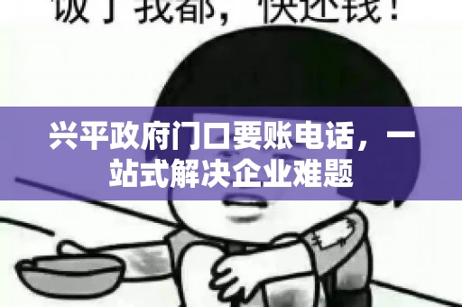 兴平政府门口要账电话,一站式解决企业难题 兴平政府门口要账电话,一站式解决企业难题
