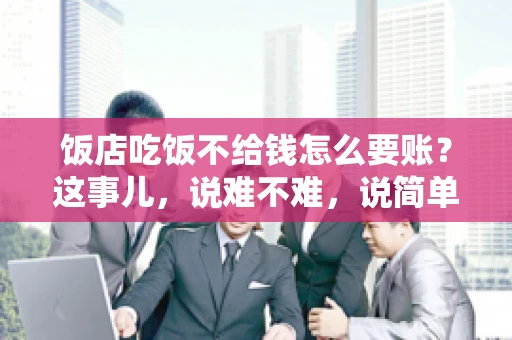 饭店吃饭不给钱怎么要账?这事儿,说难不难,说简单也不简单。咱们就来聊聊这个话题,看看遇到这种情况,咱们该怎么办。 饭店吃饭不给钱怎么要账?这事儿,说难不难,说简单也不简单。咱们就来聊聊这个话题,看看遇到这种情况,咱们该怎么办。