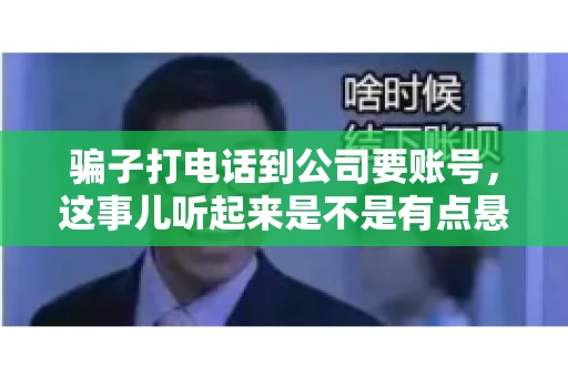 骗子打电话到公司要账号，这事儿听起来是不是有点悬？但你知道吗，这样的案例在现实生活中并不少见。今天，咱们就来聊聊这个话题，看看如何防范这类诈骗。