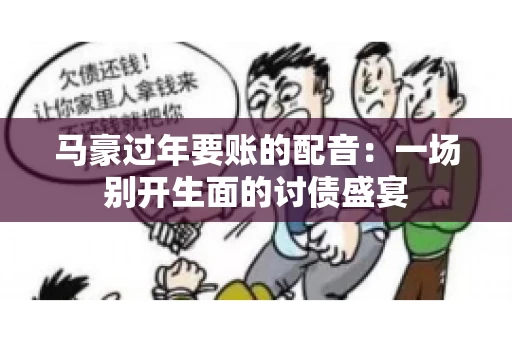 马豪过年要账的配音：一场别开生面的讨债盛宴