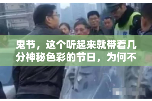 鬼节,这个听起来就带着几分神秘色彩的节日,为何不叫“要账”呢?这背后其实有着丰富的文化内涵和历史渊源。今天,我们就来聊聊这个话题。 鬼节,这个听起来就带着几分神秘色彩的节日,为何不叫“要账”呢?这背后其实有着丰富的文化内涵和历史渊源。今天,我们就来聊聊这个话题。