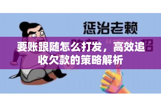 要账跟随怎么打发，高效追收欠款的策略解析