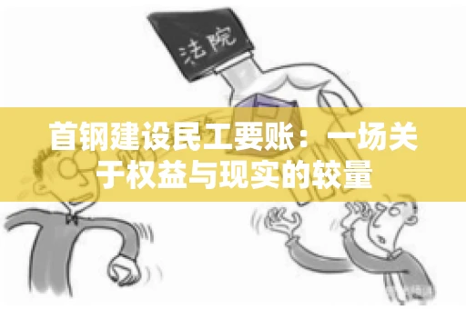 首钢建设民工要账：一场关于权益与现实的较量