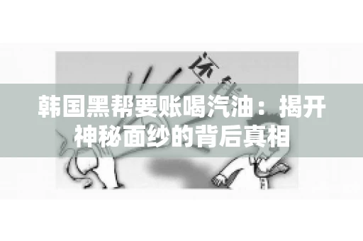 韩国黑帮要账喝汽油：揭开神秘面纱的背后真相