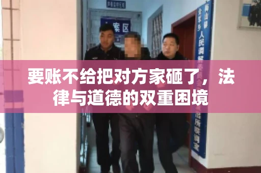 要账不给把对方家砸了，法律与道德的双重困境