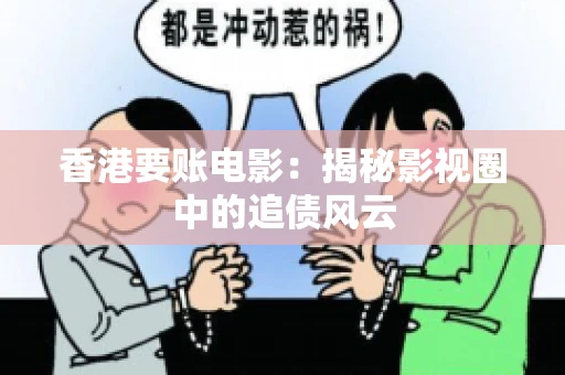 香港要账电影：揭秘影视圈中的追债风云