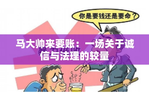 马大帅来要账:一场关于诚信与法理的较量 马大帅来要账:一场关于诚信与法理的较量