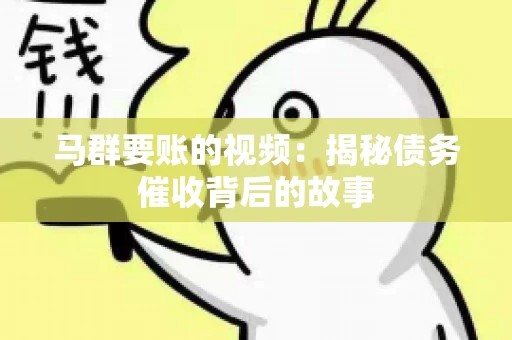 马群要账的视频:揭秘债务催收背后的故事 马群要账的视频:揭秘债务催收背后的故事