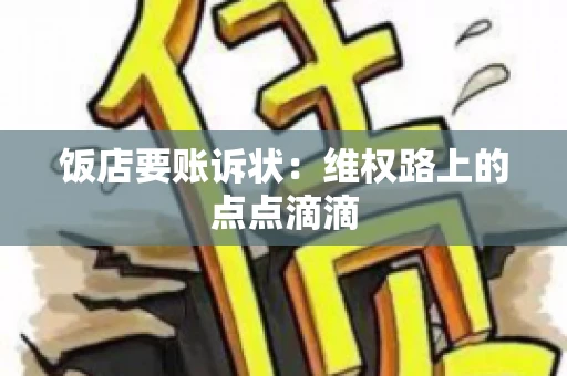 饭店要账诉状:维权路上的点点滴滴 饭店要账诉状:维权路上的点点滴滴