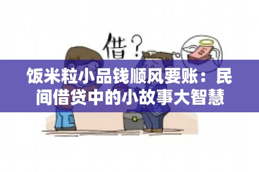 饭米粒小品钱顺风要账:民间借贷中的小故事大智慧 饭米粒小品钱顺风要账:民间借贷中的小故事大智慧
