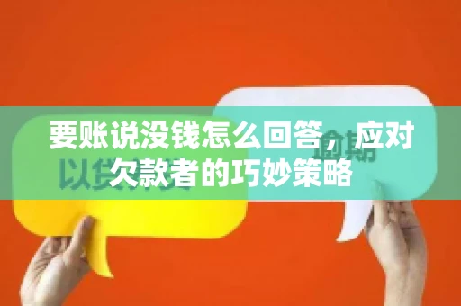要账说没钱怎么回答,应对欠款者的巧妙策略 要账说没钱怎么回答,应对欠款者的巧妙策略