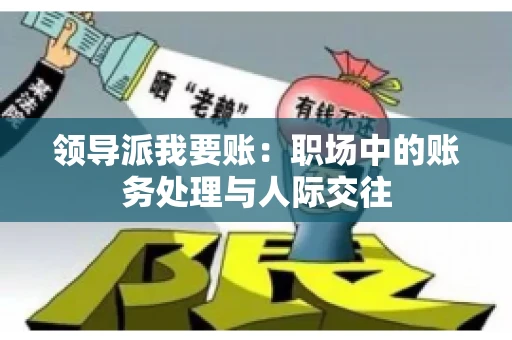 领导派我要账：职场中的账务处理与人际交往