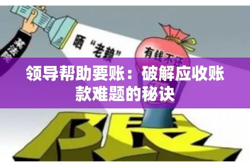 领导帮助要账：破解应收账款难题的秘诀