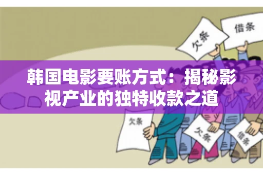 韩国电影要账方式：揭秘影视产业的独特收款之道