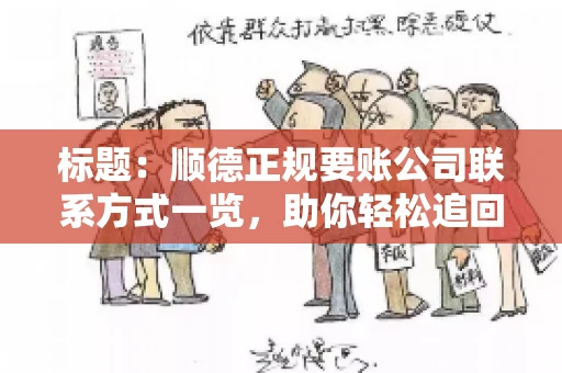 标题:顺德正规要账公司联系方式一览,助你轻松追回欠款 标题:顺德正规要账公司联系方式一览,助你轻松追回欠款