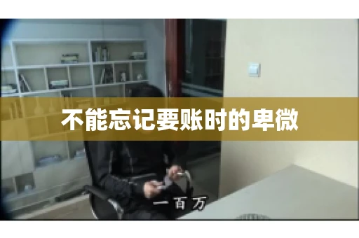 不能忘记要账时的卑微 不能忘记要账时的卑微