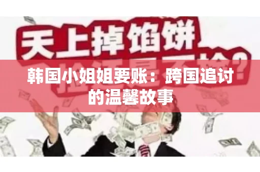 韩国小姐姐要账：跨国追讨的温馨故事