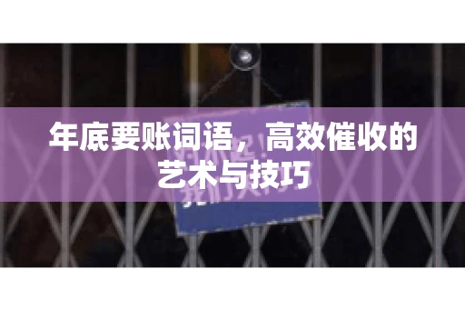 年底要账词语,高效催收的艺术与技巧 年底要账词语,高效催收的艺术与技巧