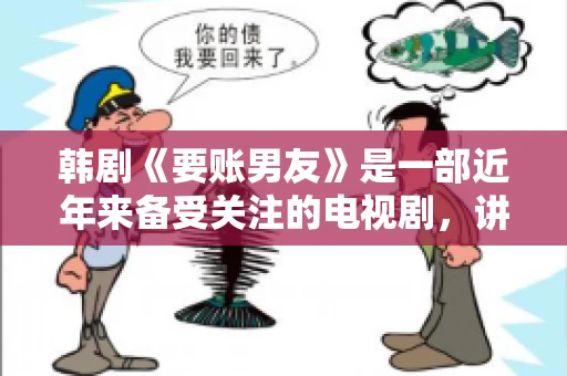 韩剧《要账男友》是一部近年来备受关注的电视剧，讲述了女主角在经历了一系列曲折的故事后，与男主角之间发生的浪漫爱情故事。这部剧不仅剧情引人入胜，还引发了许多观众对于“要账男友”这一角色的讨论。今天，我们就来聊聊这个话题。
