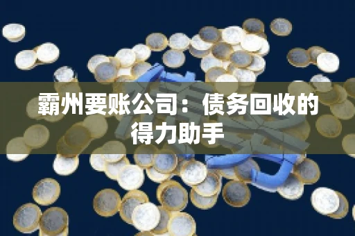 霸州要账公司：债务回收的得力助手