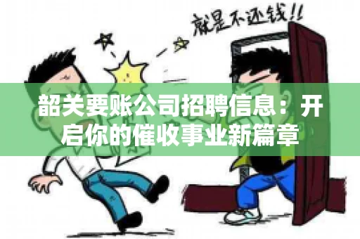 韶关要账公司招聘信息：开启你的催收事业新篇章