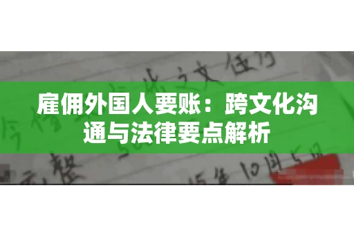 雇佣外国人要账：跨文化沟通与法律要点解析