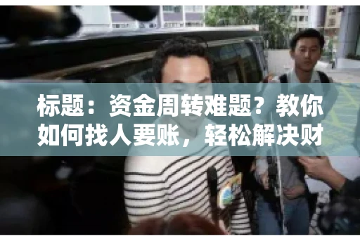 标题：资金周转难题？教你如何找人要账，轻松解决财务困境