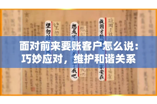面对前来要账客户怎么说:巧妙应对,维护和谐关系 面对前来要账客户怎么说:巧妙应对,维护和谐关系