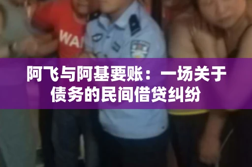 阿飞与阿基要账：一场关于债务的民间借贷纠纷