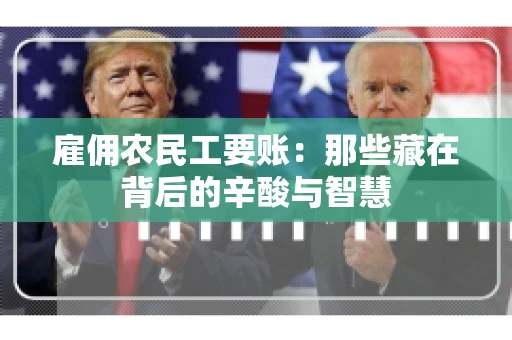 雇佣农民工要账:那些藏在背后的辛酸与智慧 雇佣农民工要账:那些藏在背后的辛酸与智慧