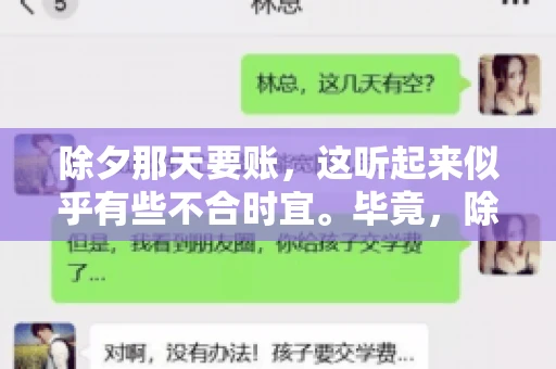 除夕那天要账，这听起来似乎有些不合时宜。毕竟，除夕是团圆的时刻，家家户户都在享受着节日的欢乐。然而，在现实生活中，总有一些人因为各种原因，不得不在这样一个特殊的日子里，去处理一些不那么愉快的事情，比如要账。今天，我们就来聊聊这个话题，看看在除夕那天要账，究竟是一种怎样的体验。