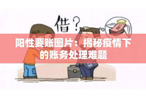 阳性要账图片：揭秘疫情下的账务处理难题
