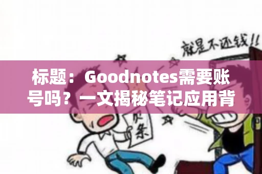 标题：Goodnotes需要账号吗？一文揭秘笔记应用背后的真相