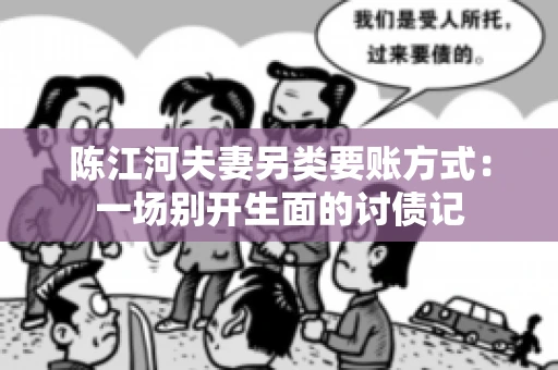 陈江河夫妻另类要账方式：一场别开生面的讨债记