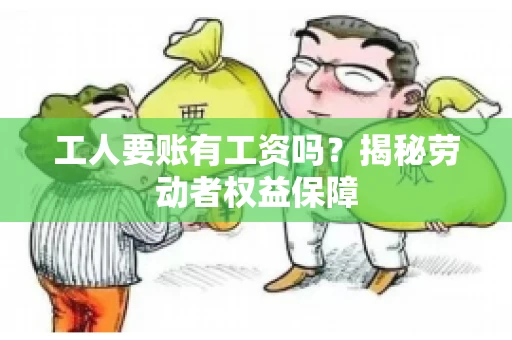 工人要账有工资吗？揭秘劳动者权益保障
