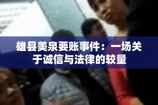 雄县美泉要账事件:一场关于诚信与法律的较量 雄县美泉要账事件:一场关于诚信与法律的较量