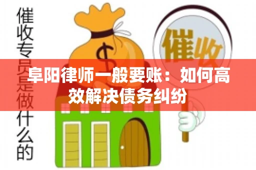 阜阳律师一般要账：如何高效解决债务纠纷