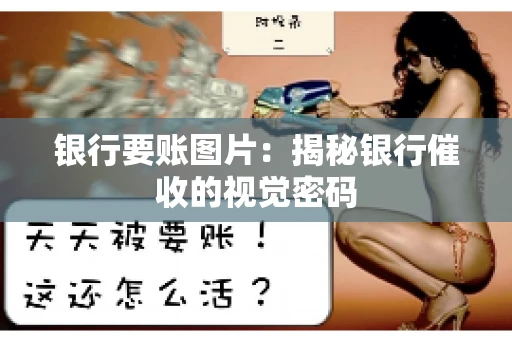 银行要账图片：揭秘银行催收的视觉密码