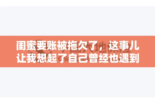 闺蜜要账被拖欠了，这事儿让我想起了自己曾经也遇到过类似的情况。咱们就来聊聊这个话题，看看遇到闺蜜要账被拖欠了，我们该怎么办。