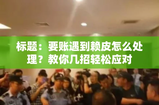 标题：要账遇到赖皮怎么处理？教你几招轻松应对