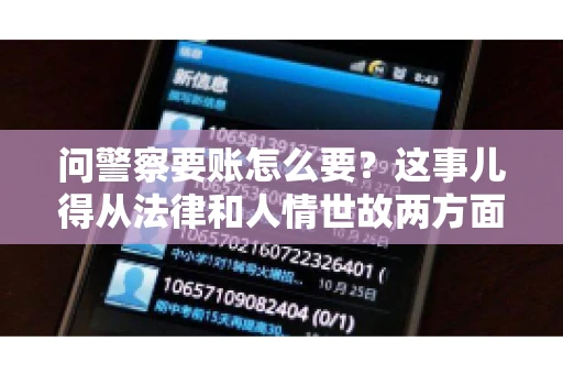 问警察要账怎么要？这事儿得从法律和人情世故两方面来说。咱们先说法律，再聊聊实际操作中的一些小技巧。