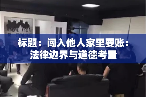 标题：闯入他人家里要账：法律边界与道德考量