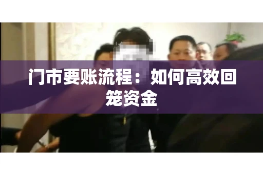 门市要账流程:如何高效回笼资金 门市要账流程:如何高效回笼资金