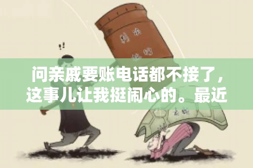 问亲戚要账电话都不接了，这事儿让我挺闹心的。最近，我遇到了一个棘手的问题，那就是向亲戚要账，结果电话都不接了。这让我不禁想起了生活中那些让人头疼的债务问题，以及如何妥善处理这些关系。下面，我就来和大家聊聊这个话题。