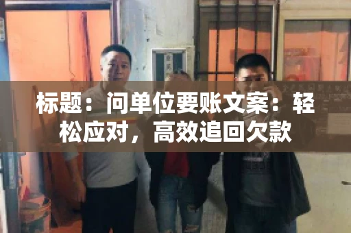 标题：问单位要账文案：轻松应对，高效追回欠款