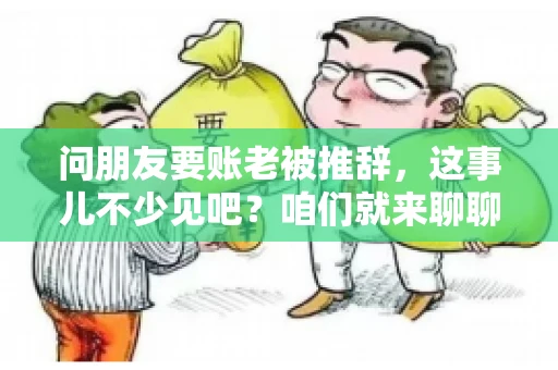 问朋友要账老被推辞,这事儿不少见吧?咱们就来聊聊这个话题,看看怎么才能让朋友还钱不那么尴尬。 问朋友要账老被推辞,这事儿不少见吧?咱们就来聊聊这个话题,看看怎么才能让朋友还钱不那么尴尬。