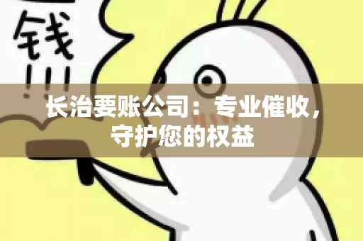 长治要账公司:专业催收,守护您的权益 长治要账公司:专业催收,守护您的权益