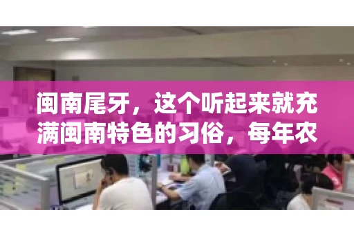 闽南尾牙，这个听起来就充满闽南特色的习俗，每年农历年底都会上演。那么，问题来了，闽南尾牙能要账吗？这个问题，得从闽南尾牙的传统意义说起。