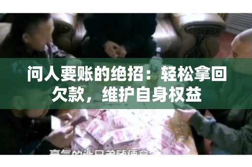 问人要账的绝招：轻松拿回欠款，维护自身权益