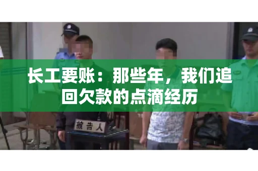 长工要账:那些年,我们追回欠款的点滴经历 长工要账:那些年,我们追回欠款的点滴经历
